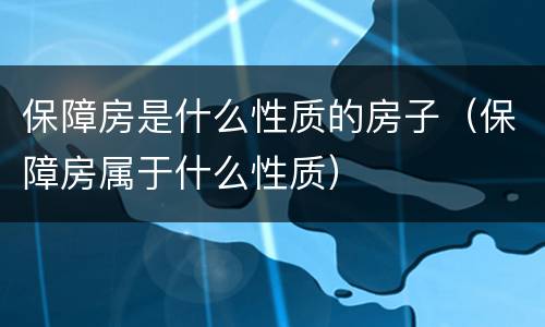 保障房是什么性质的房子（保障房属于什么性质）