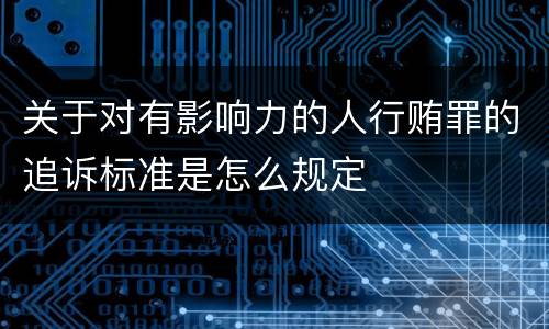 关于对有影响力的人行贿罪的追诉标准是怎么规定