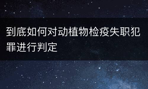 到底如何对动植物检疫失职犯罪进行判定