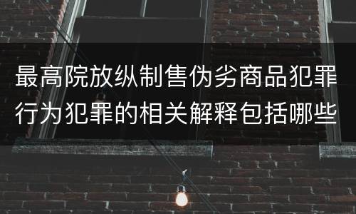 最高院放纵制售伪劣商品犯罪行为犯罪的相关解释包括哪些规定