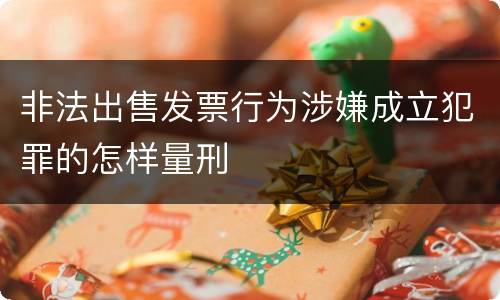 非法出售发票行为涉嫌成立犯罪的怎样量刑