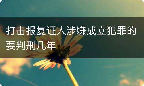打击报复证人涉嫌成立犯罪的要判刑几年
