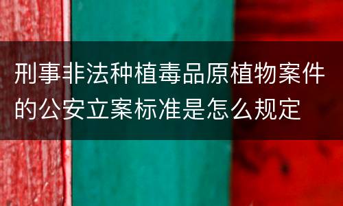 刑事非法种植毒品原植物案件的公安立案标准是怎么规定