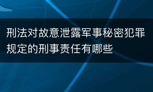 刑法对故意泄露军事秘密犯罪规定的刑事责任有哪些