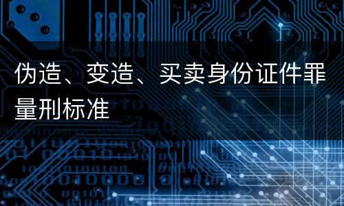 伪造、变造、买卖身份证件罪量刑标准
