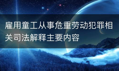 雇用童工从事危重劳动犯罪相关司法解释主要内容