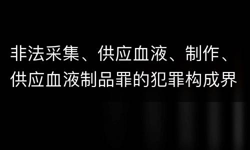 非法采集、供应血液、制作、供应血液制品罪的犯罪构成界定