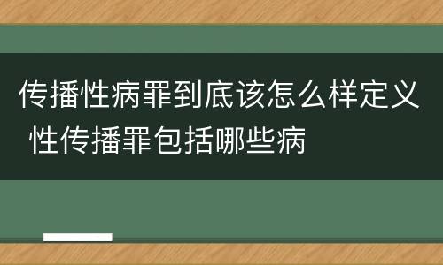 传播性病罪到底该怎么样定义 性传播罪包括哪些病