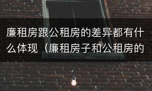 廉租房跟公租房的差异都有什么体现（廉租房子和公租房的区别）