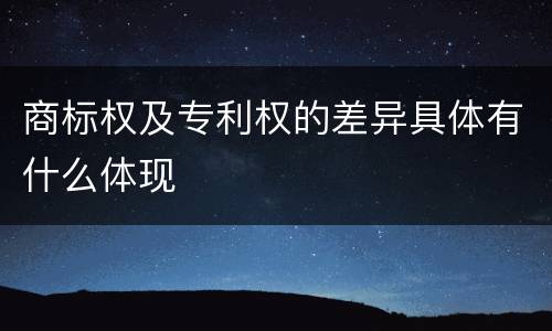 商标权及专利权的差异具体有什么体现