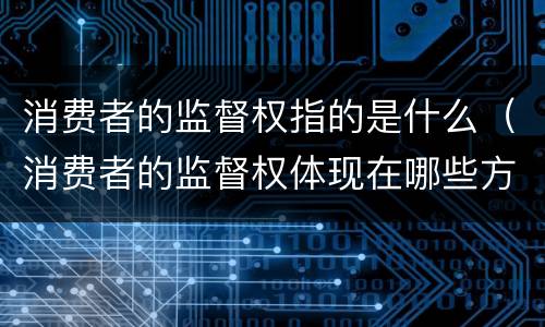 消费者的监督权指的是什么（消费者的监督权体现在哪些方面）