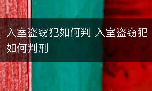 入室盗窃犯如何判 入室盗窃犯如何判刑