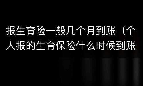 报生育险一般几个月到账（个人报的生育保险什么时候到账呢）