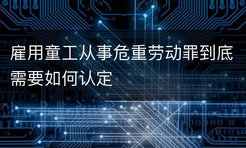 雇用童工从事危重劳动罪到底需要如何认定