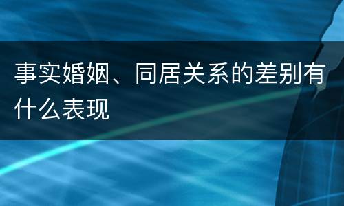 事实婚姻、同居关系的差别有什么表现