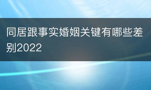同居跟事实婚姻关键有哪些差别2022