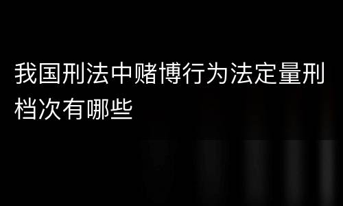 我国刑法中赌博行为法定量刑档次有哪些