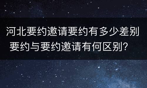 河北要约邀请要约有多少差别 要约与要约邀请有何区别?