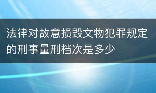 法律对故意损毁文物犯罪规定的刑事量刑档次是多少