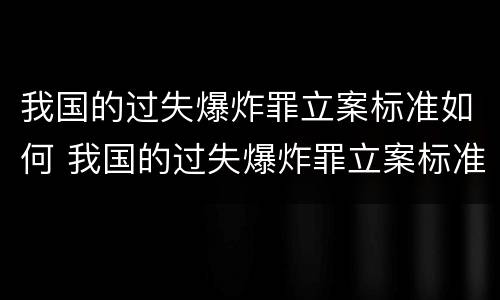 我国的过失爆炸罪立案标准如何 我国的过失爆炸罪立案标准如何判定