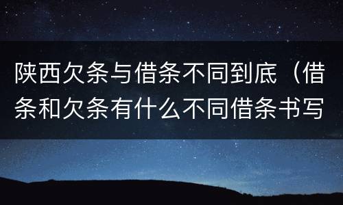 陕西欠条与借条不同到底（借条和欠条有什么不同借条书写）