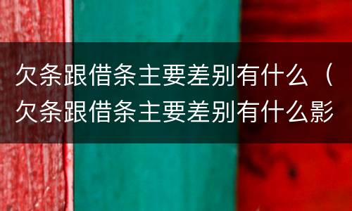 欠条跟借条主要差别有什么（欠条跟借条主要差别有什么影响）
