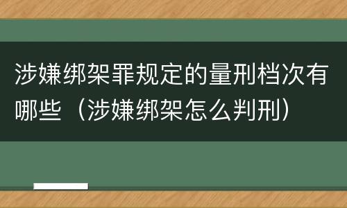涉嫌绑架罪规定的量刑档次有哪些（涉嫌绑架怎么判刑）