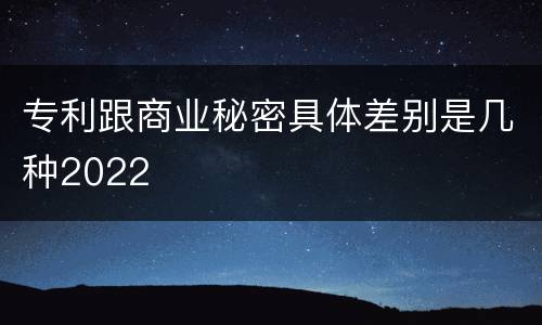 专利跟商业秘密具体差别是几种2022