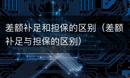 差额补足和担保的区别（差额补足与担保的区别）