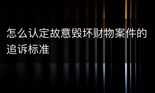 怎么认定故意毁坏财物案件的追诉标准