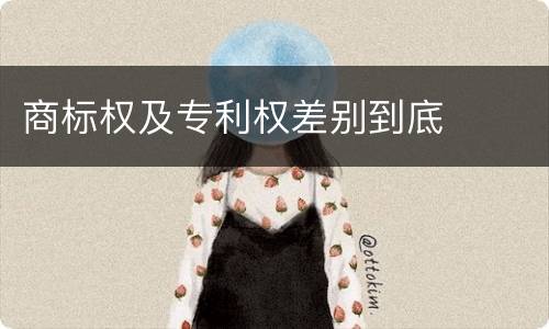 商标权及专利权差别到底