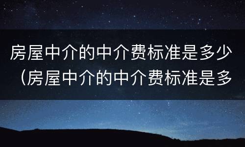 房屋中介的中介费标准是多少（房屋中介的中介费标准是多少钱）
