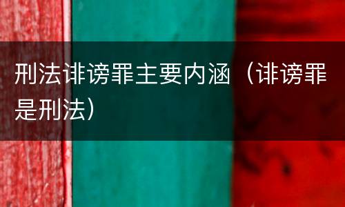 刑法诽谤罪主要内涵（诽谤罪是刑法）