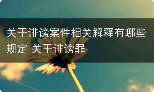 关于诽谤案件相关解释有哪些规定 关于诽谤罪