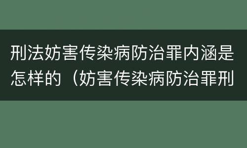 刑法妨害传染病防治罪内涵是怎样的（妨害传染病防治罪刑十一）