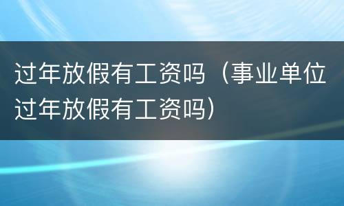 过年放假有工资吗（事业单位过年放假有工资吗）