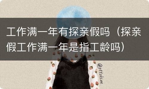 工作满一年有探亲假吗（探亲假工作满一年是指工龄吗）