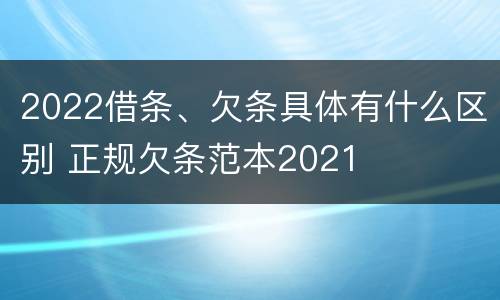 2022借条、欠条具体有什么区别 正规欠条范本2021