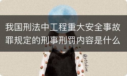 我国刑法中工程重大安全事故罪规定的刑事刑罚内容是什么