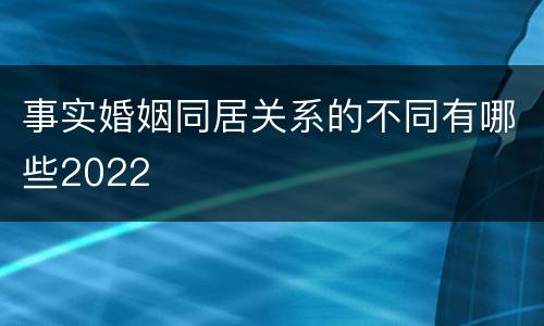 事实婚姻同居关系的不同有哪些2022