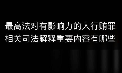 最高法对有影响力的人行贿罪相关司法解释重要内容有哪些