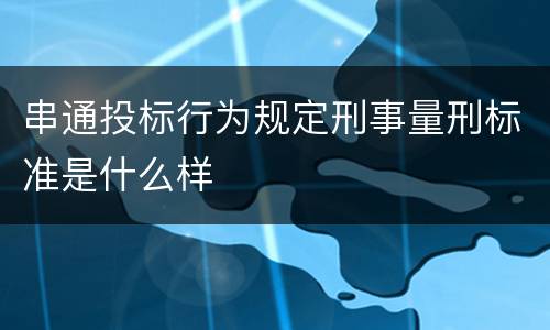 串通投标行为规定刑事量刑标准是什么样