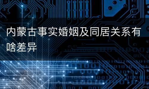 内蒙古事实婚姻及同居关系有啥差异