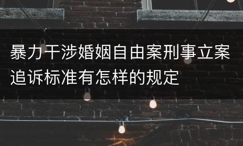 暴力干涉婚姻自由案刑事立案追诉标准有怎样的规定