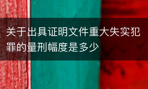 关于出具证明文件重大失实犯罪的量刑幅度是多少