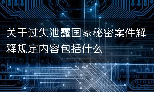 关于过失泄露国家秘密案件解释规定内容包括什么