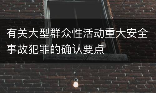 有关大型群众性活动重大安全事故犯罪的确认要点
