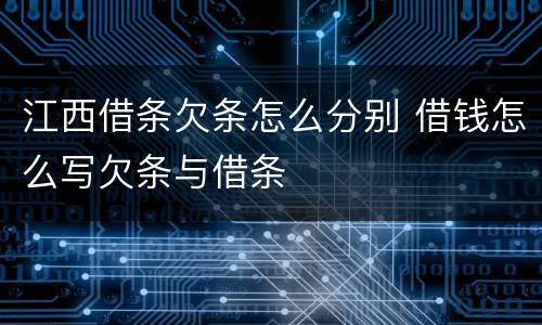 江西借条欠条怎么分别 借钱怎么写欠条与借条