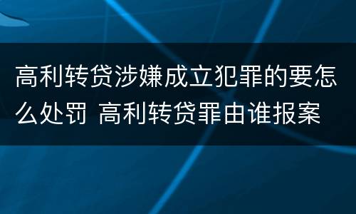 高利转贷涉嫌成立犯罪的要怎么处罚 高利转贷罪由谁报案