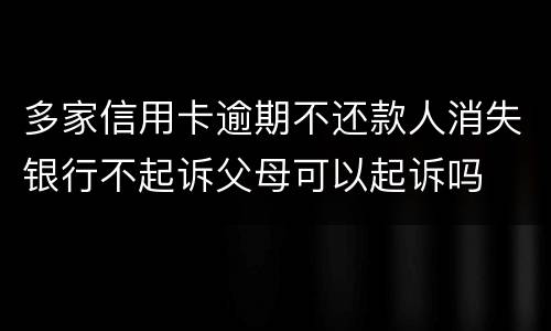 多家信用卡逾期不还款人消失银行不起诉父母可以起诉吗